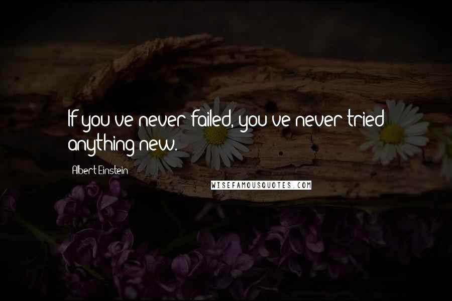 Albert Einstein Quotes: If you've never failed, you've never tried anything new.