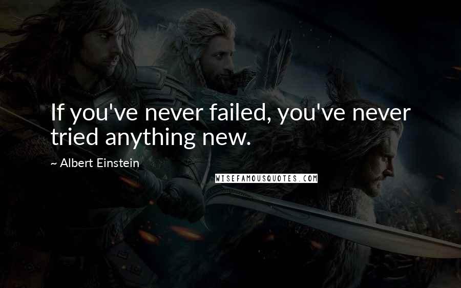 Albert Einstein Quotes: If you've never failed, you've never tried anything new.