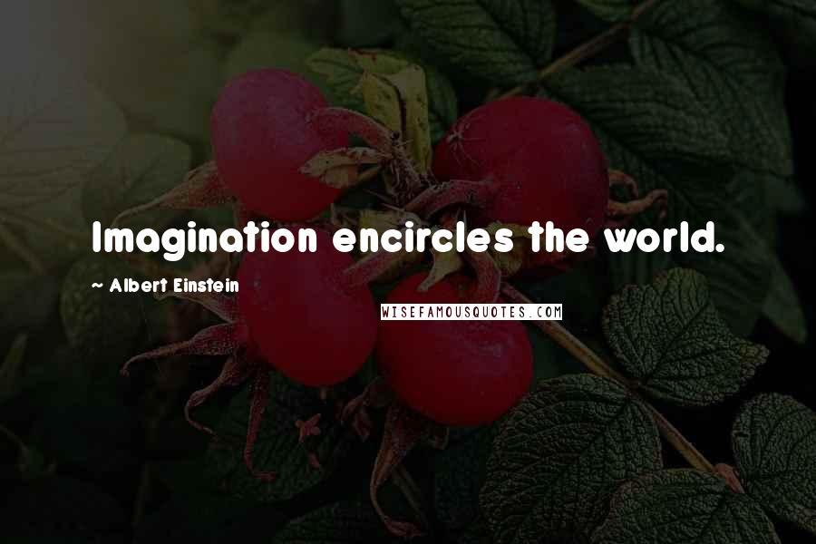 Albert Einstein Quotes: Imagination encircles the world.