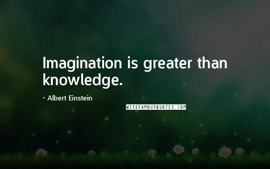 Albert Einstein Quotes: Imagination is greater than knowledge.