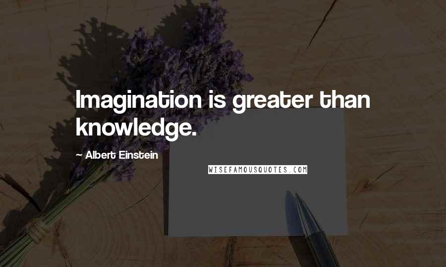 Albert Einstein Quotes: Imagination is greater than knowledge.