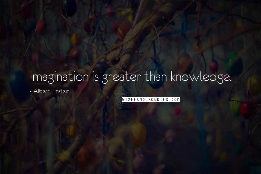 Albert Einstein Quotes: Imagination is greater than knowledge.