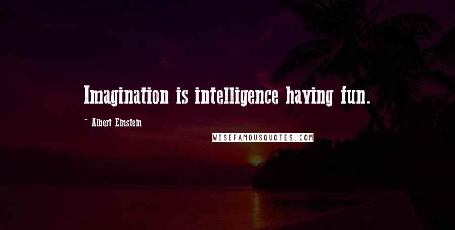 Albert Einstein Quotes: Imagination is intelligence having fun.