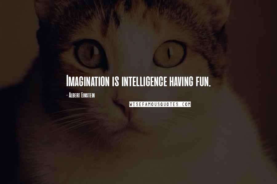 Albert Einstein Quotes: Imagination is intelligence having fun.