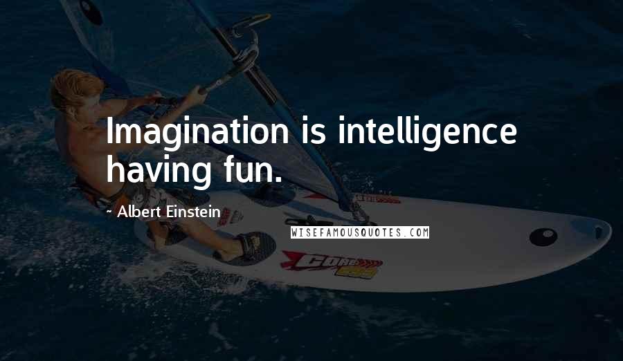 Albert Einstein Quotes: Imagination is intelligence having fun.