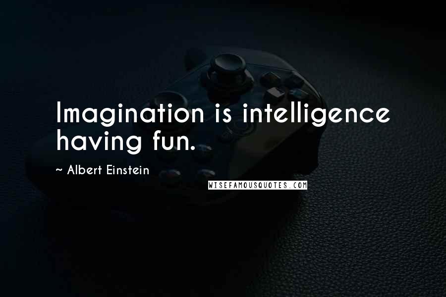 Albert Einstein Quotes: Imagination is intelligence having fun.