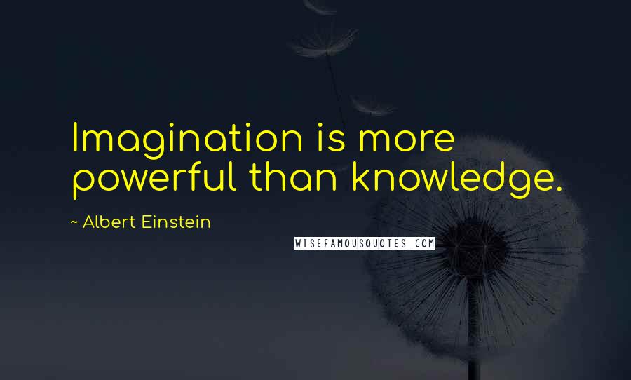 Albert Einstein Quotes: Imagination is more powerful than knowledge.