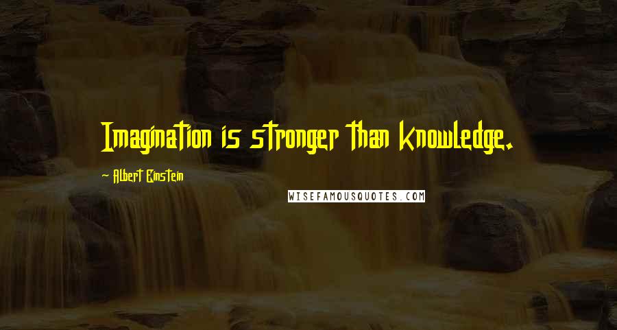 Albert Einstein Quotes: Imagination is stronger than knowledge.