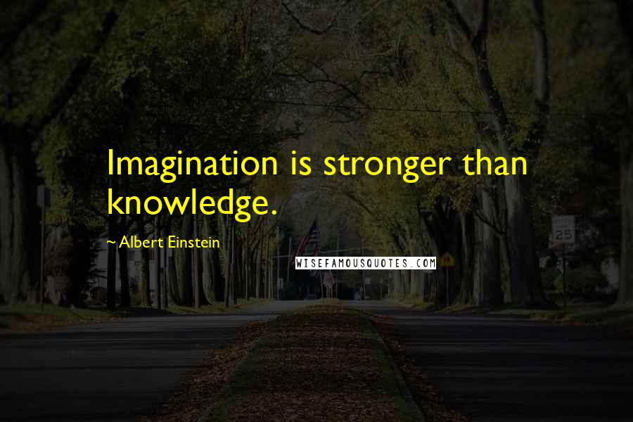 Albert Einstein Quotes: Imagination is stronger than knowledge.