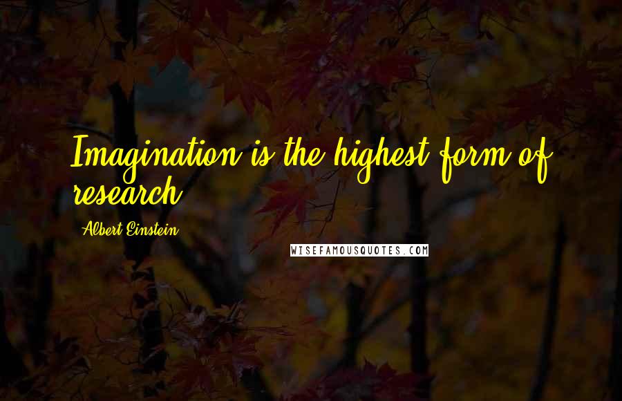 Albert Einstein Quotes: Imagination is the highest form of research.