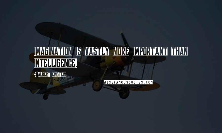 Albert Einstein Quotes: Imagination is vastly more important than intelligence.