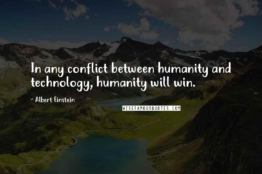 Albert Einstein Quotes: In any conflict between humanity and technology, humanity will win.