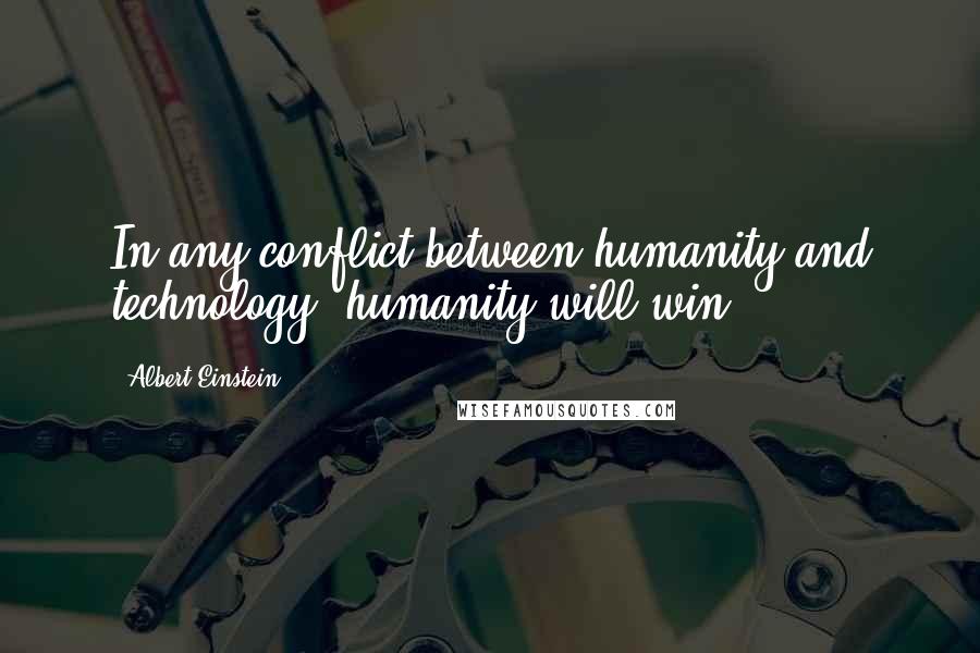 Albert Einstein Quotes: In any conflict between humanity and technology, humanity will win.