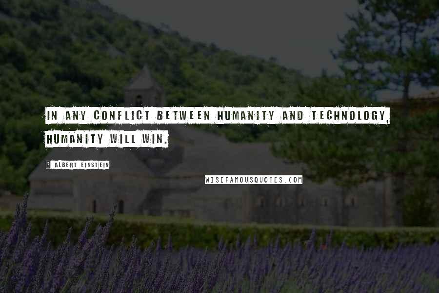 Albert Einstein Quotes: In any conflict between humanity and technology, humanity will win.