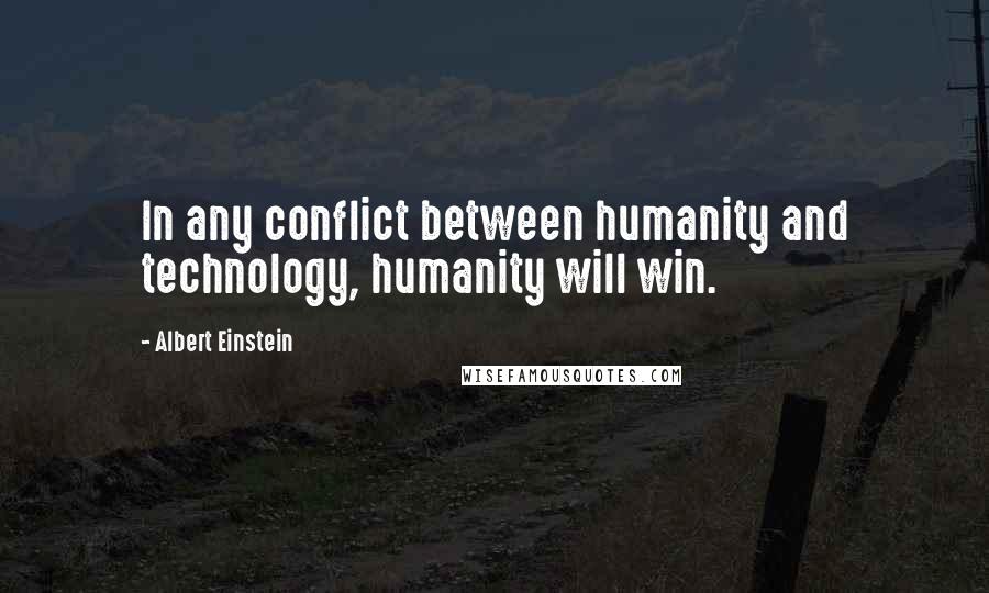 Albert Einstein Quotes: In any conflict between humanity and technology, humanity will win.