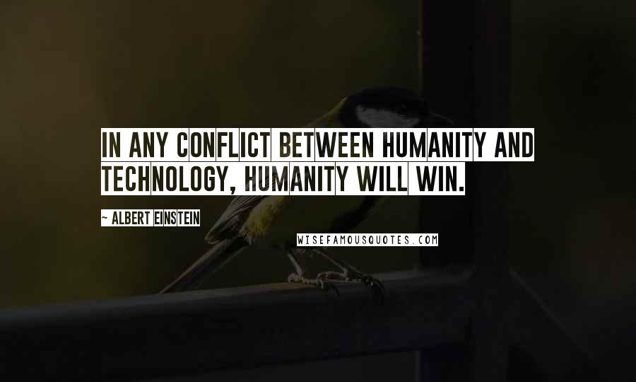 Albert Einstein Quotes: In any conflict between humanity and technology, humanity will win.