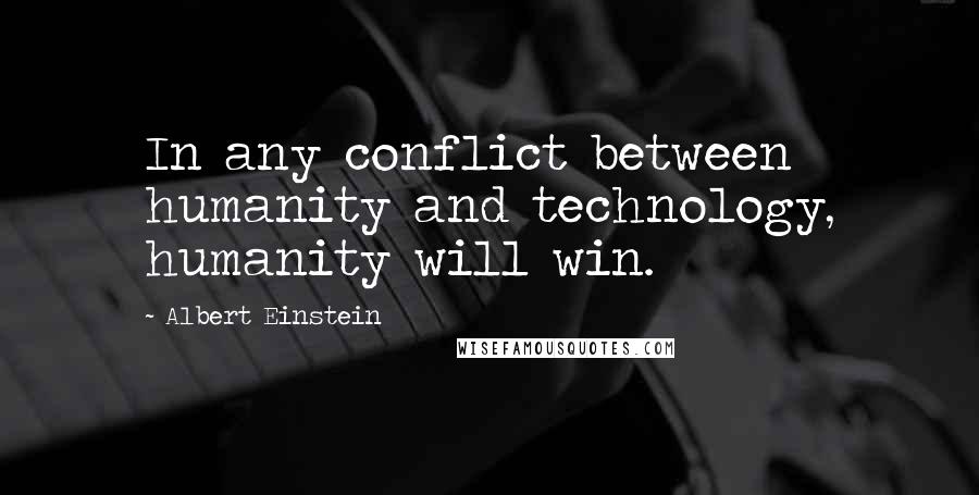 Albert Einstein Quotes: In any conflict between humanity and technology, humanity will win.