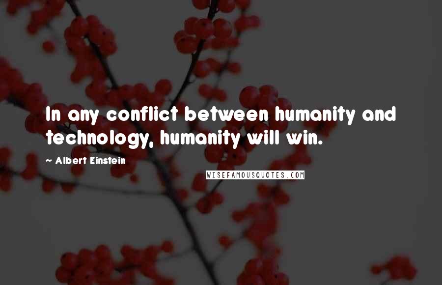 Albert Einstein Quotes: In any conflict between humanity and technology, humanity will win.