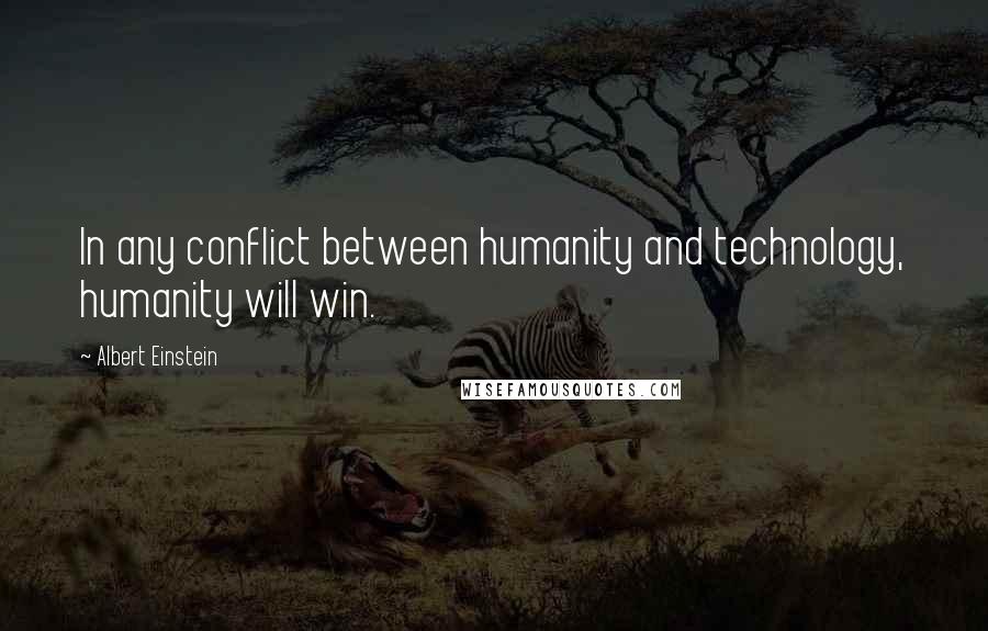 Albert Einstein Quotes: In any conflict between humanity and technology, humanity will win.