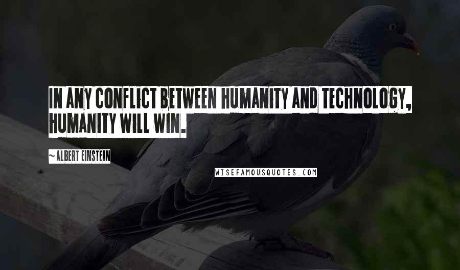 Albert Einstein Quotes: In any conflict between humanity and technology, humanity will win.