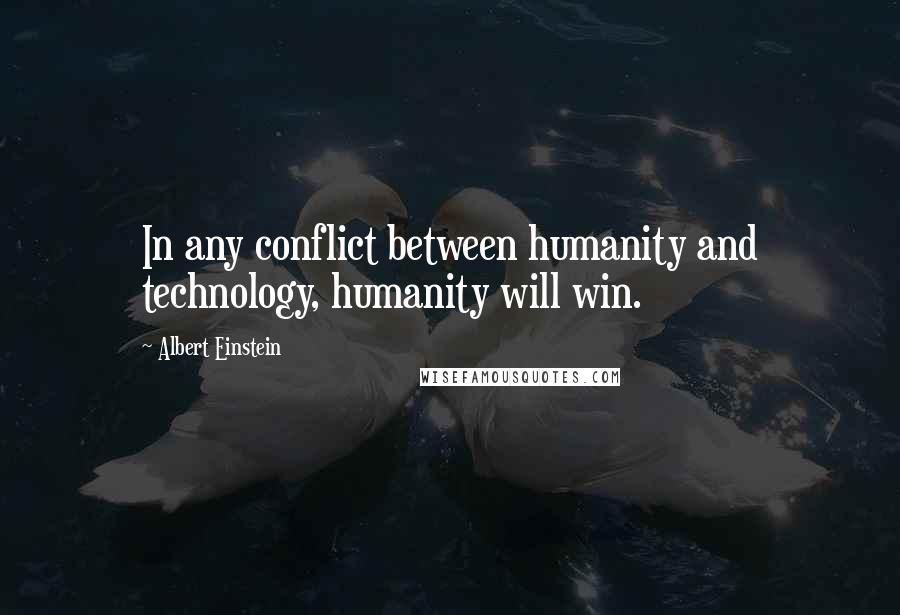 Albert Einstein Quotes: In any conflict between humanity and technology, humanity will win.