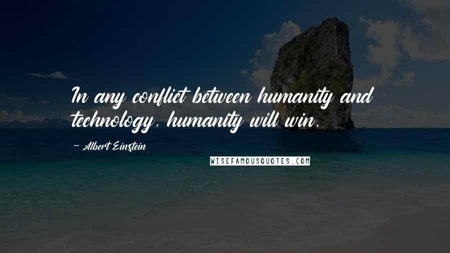 Albert Einstein Quotes: In any conflict between humanity and technology, humanity will win.