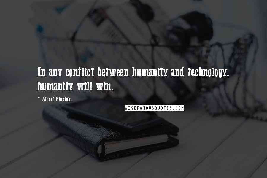 Albert Einstein Quotes: In any conflict between humanity and technology, humanity will win.