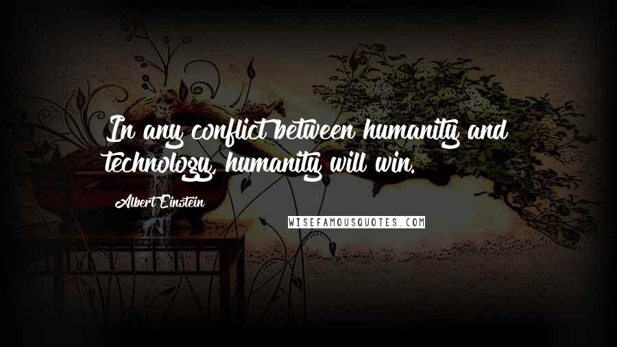 Albert Einstein Quotes: In any conflict between humanity and technology, humanity will win.