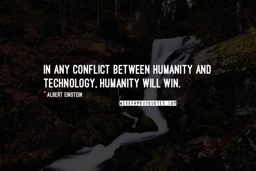 Albert Einstein Quotes: In any conflict between humanity and technology, humanity will win.