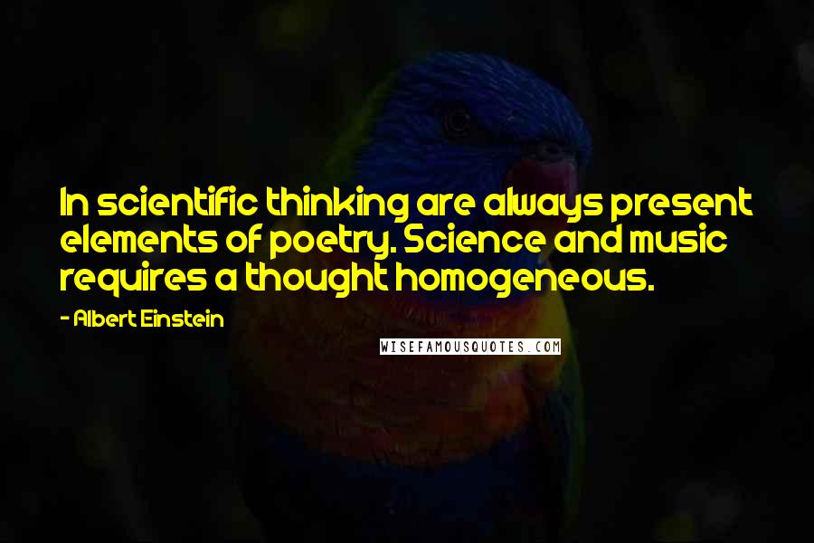 Albert Einstein Quotes: In scientific thinking are always present elements of poetry. Science and music requires a thought homogeneous.