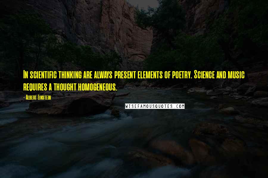 Albert Einstein Quotes: In scientific thinking are always present elements of poetry. Science and music requires a thought homogeneous.