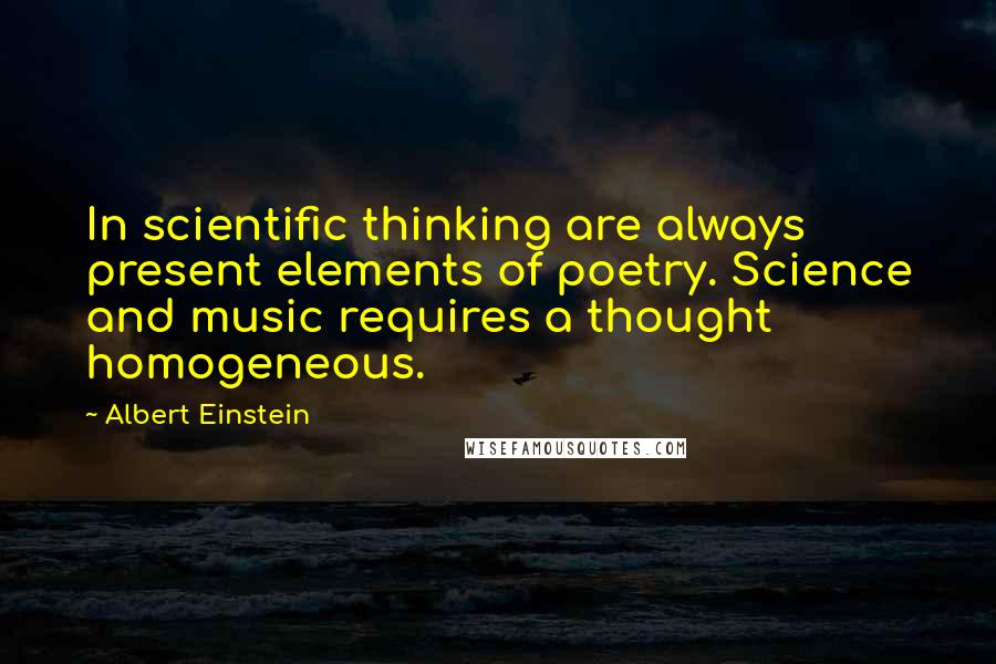 Albert Einstein Quotes: In scientific thinking are always present elements of poetry. Science and music requires a thought homogeneous.