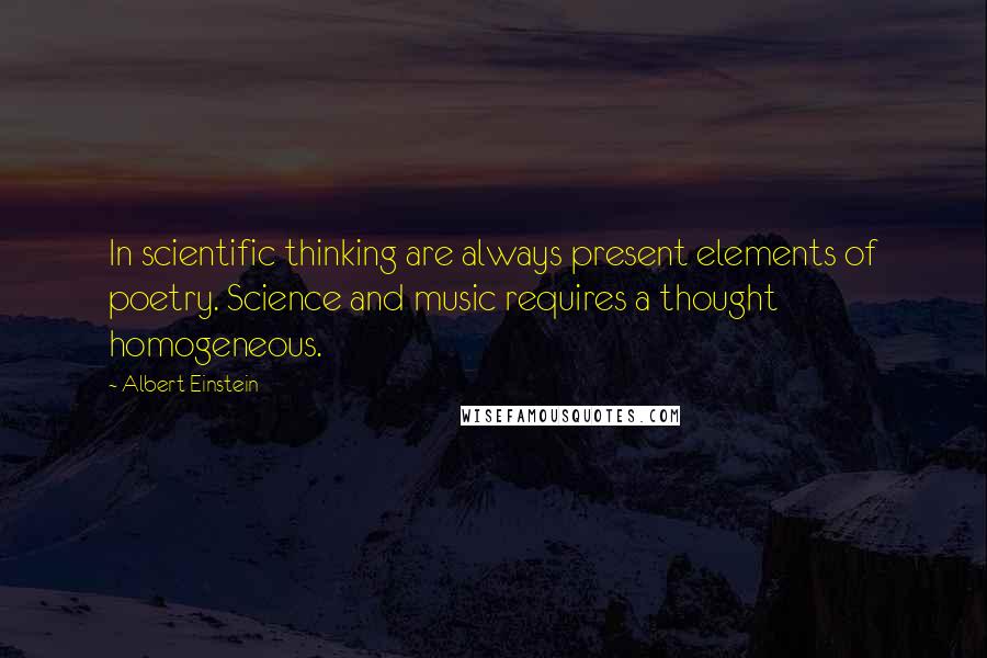 Albert Einstein Quotes: In scientific thinking are always present elements of poetry. Science and music requires a thought homogeneous.