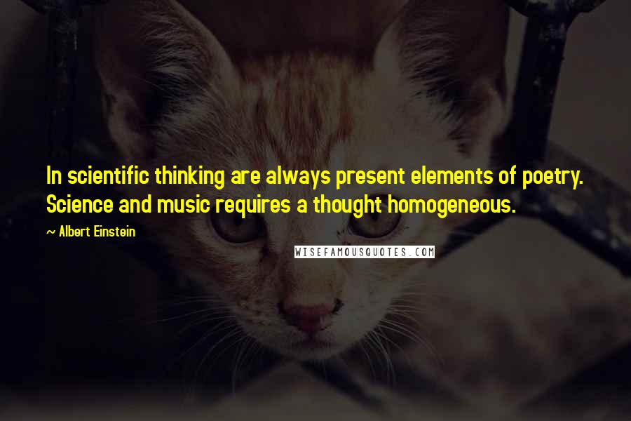 Albert Einstein Quotes: In scientific thinking are always present elements of poetry. Science and music requires a thought homogeneous.