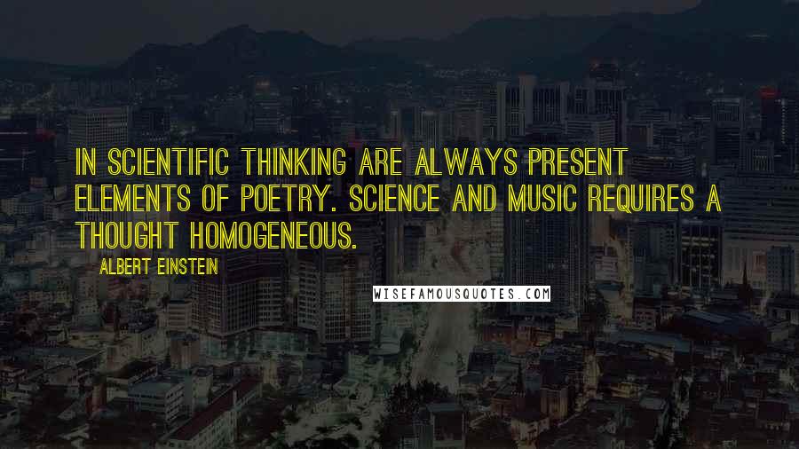 Albert Einstein Quotes: In scientific thinking are always present elements of poetry. Science and music requires a thought homogeneous.