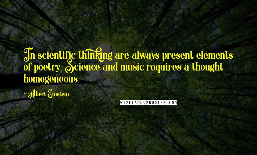 Albert Einstein Quotes: In scientific thinking are always present elements of poetry. Science and music requires a thought homogeneous.