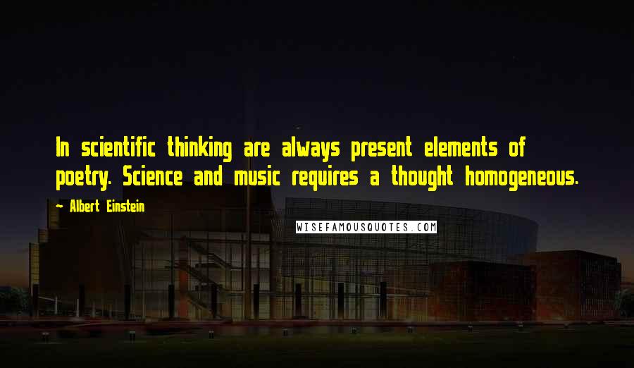Albert Einstein Quotes: In scientific thinking are always present elements of poetry. Science and music requires a thought homogeneous.
