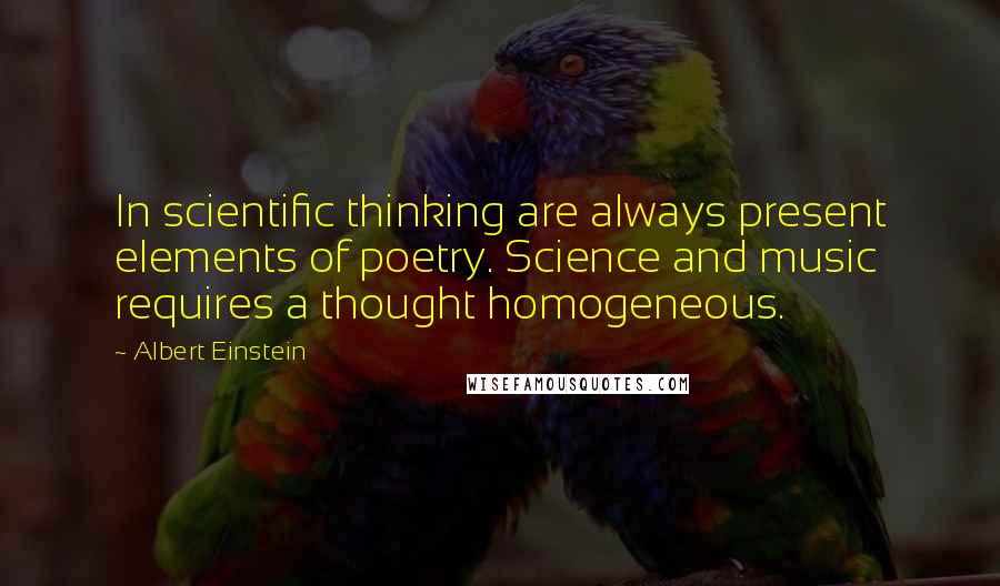 Albert Einstein Quotes: In scientific thinking are always present elements of poetry. Science and music requires a thought homogeneous.