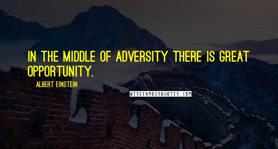 Albert Einstein Quotes: In the middle of adversity there is great opportunity.