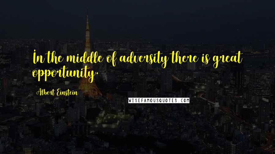 Albert Einstein Quotes: In the middle of adversity there is great opportunity.