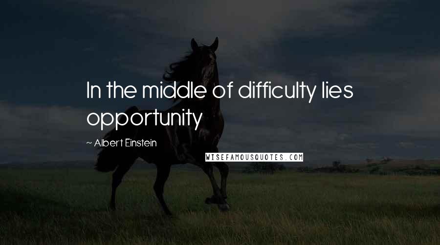 Albert Einstein Quotes: In the middle of difficulty lies opportunity