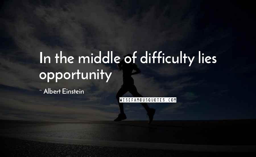 Albert Einstein Quotes: In the middle of difficulty lies opportunity