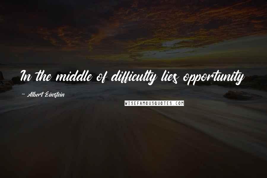 Albert Einstein Quotes: In the middle of difficulty lies opportunity
