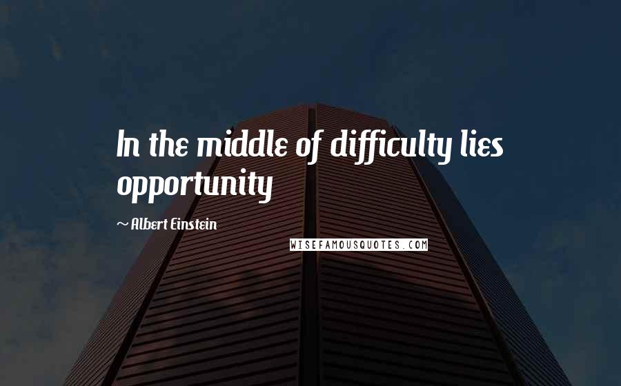 Albert Einstein Quotes: In the middle of difficulty lies opportunity