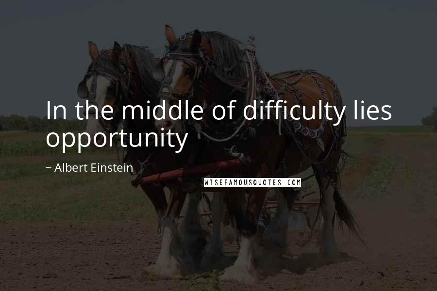 Albert Einstein Quotes: In the middle of difficulty lies opportunity