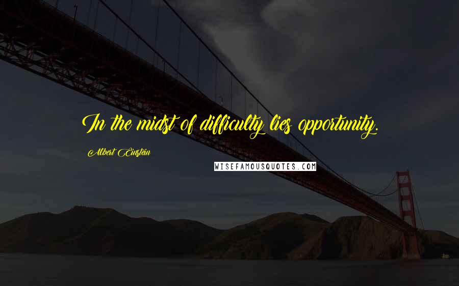 Albert Einstein Quotes: In the midst of difficulty lies opportunity.