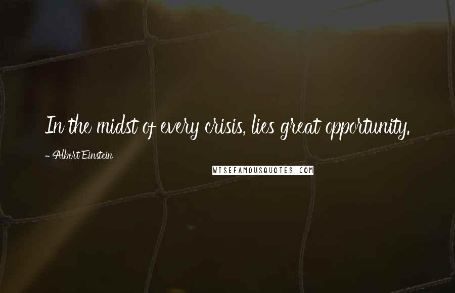 Albert Einstein Quotes: In the midst of every crisis, lies great opportunity.