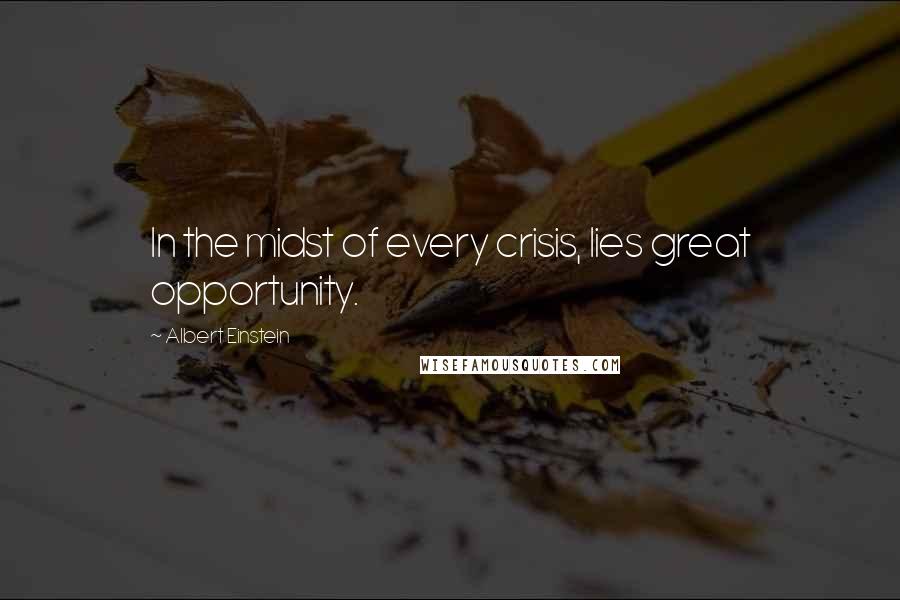 Albert Einstein Quotes: In the midst of every crisis, lies great opportunity.