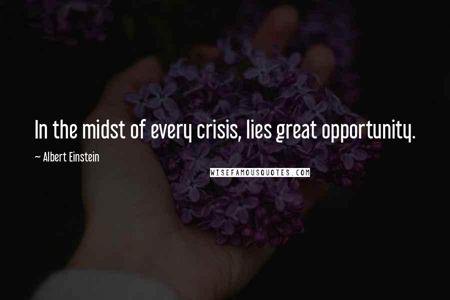 Albert Einstein Quotes: In the midst of every crisis, lies great opportunity.