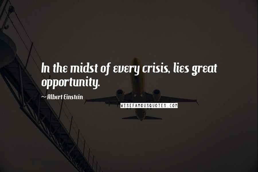 Albert Einstein Quotes: In the midst of every crisis, lies great opportunity.